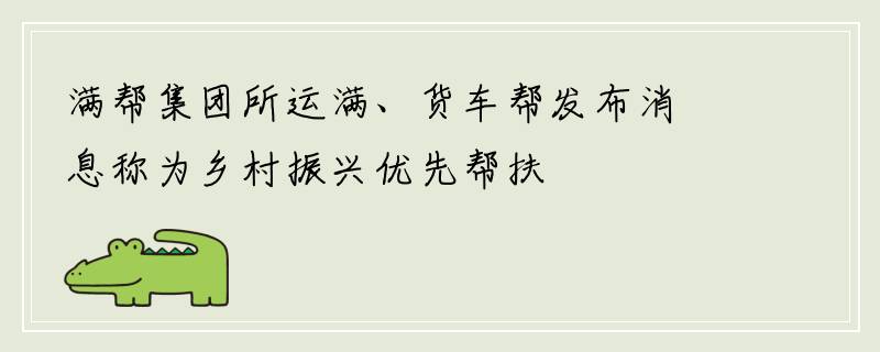 满帮集团所运满、货车帮发布消息称为乡村振兴优先帮扶