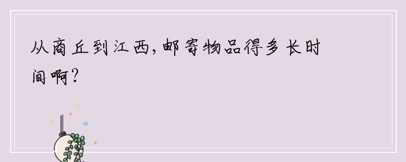 从商丘到江西,邮寄物品得多长时间啊?