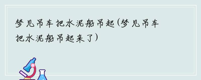 梦见吊车把水泥船吊起(梦见吊车把水泥船吊起来了)