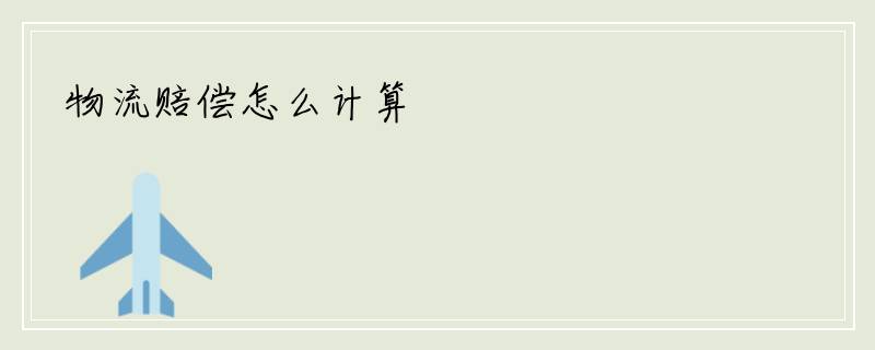 物流赔偿怎么计算