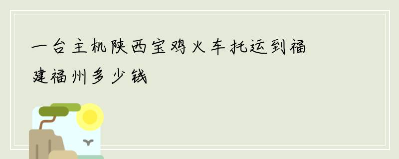 一台主机陕西宝鸡火车托运到福建福州多少钱