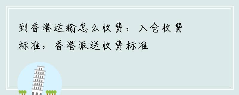 到香港运输怎么收费，入仓收费标准，香港派送收费标准