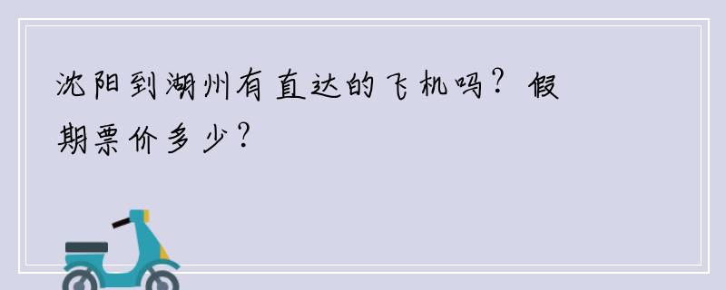 沈阳到湖州有直达的飞机吗？假期票价多少？
