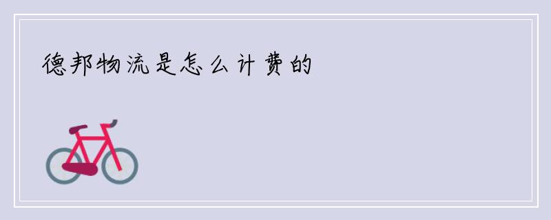 德邦物流是怎么计费的