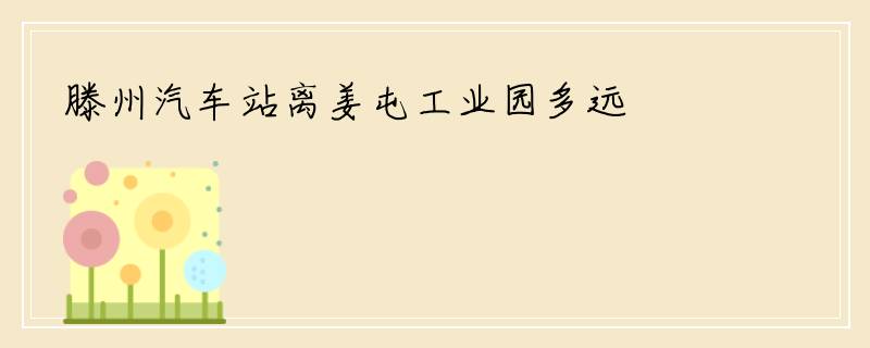 滕州汽车站离姜屯工业园多远