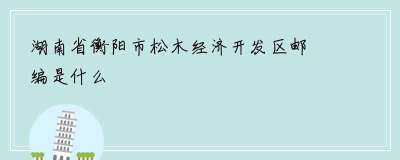 湖南省衡阳市松木经济开发区邮编是什么
