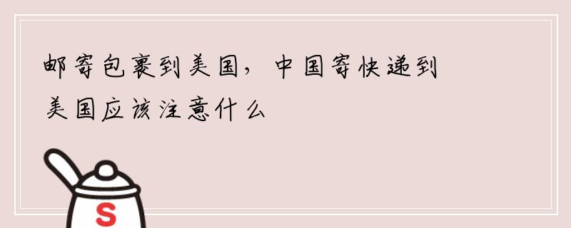 邮寄包裹到美国，中国寄快递到美国应该注意什么