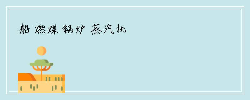 船 燃煤 锅炉 蒸汽机