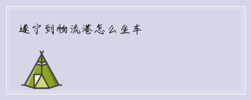 遂宁到物流港怎么坐车
