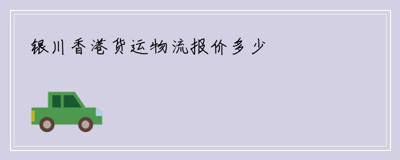 银川香港货运物流报价多少