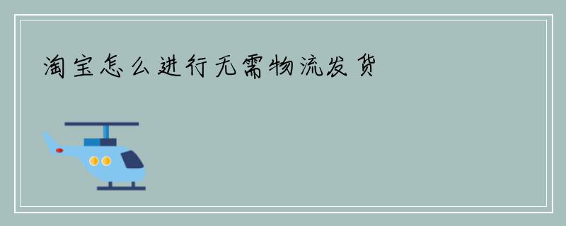 淘宝怎么进行无需物流发货