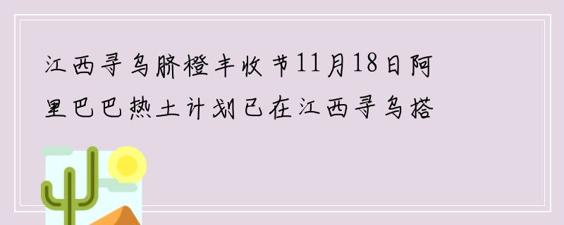 江西寻乌脐橙丰收节11月18日阿里巴巴热土计划已在江西寻乌搭建