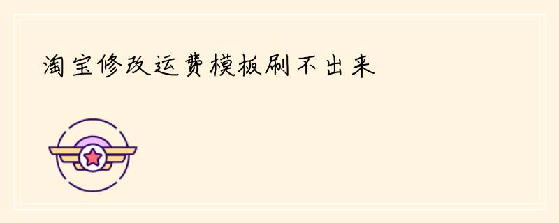 淘宝修改运费模板刷不出来