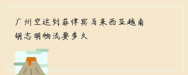 广州空运到菲律宾马来西亚越南胡志明物流要多久