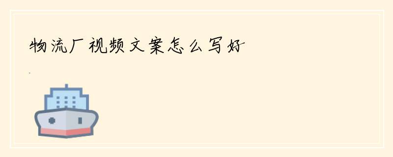 物流厂视频文案怎么写好