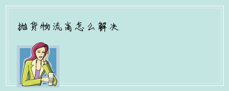 抛货物流高怎么解决