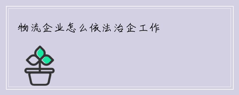 物流企业怎么依法治企工作
