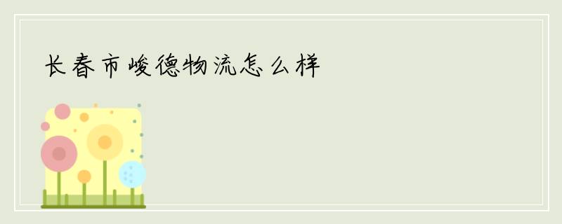 长春市峻德物流怎么样