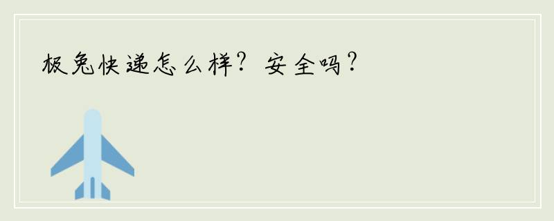 极兔快递怎么样？安全吗？