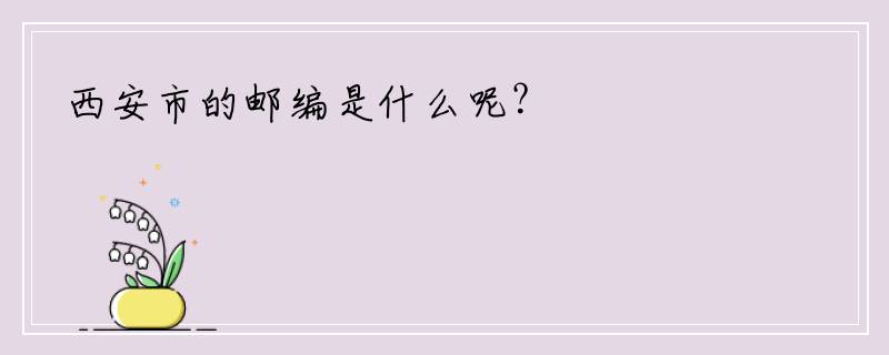 西安市的邮编是什么呢？