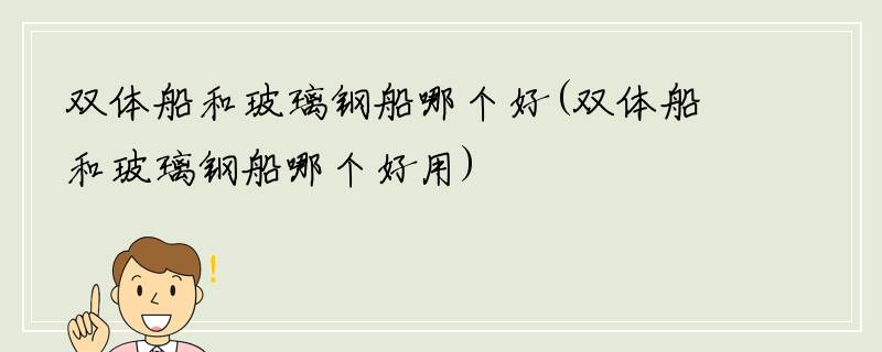 双体船和玻璃钢船哪个好(双体船和玻璃钢船哪个好用)