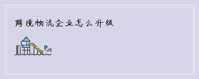 跨境物流企业怎么升级