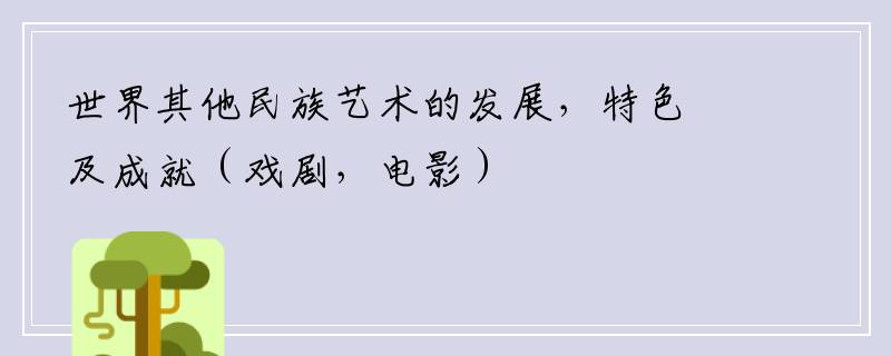 世界其他民族艺术的发展，特色及成就（戏剧，电影）