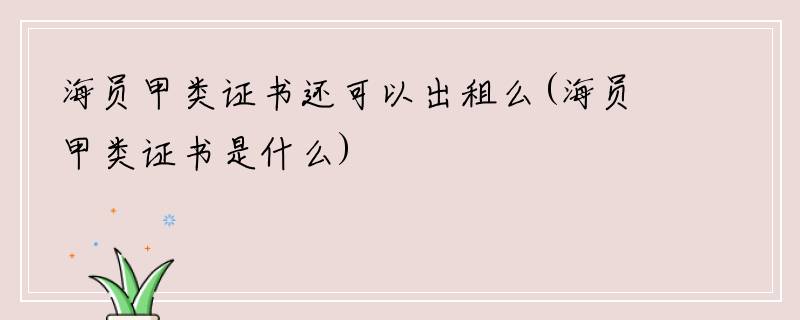 海员甲类证书还可以出租么(海员甲类证书是什么)