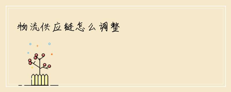 物流供应链怎么调整