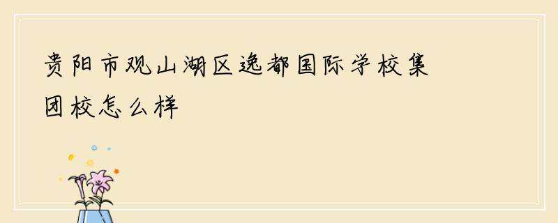 贵阳市观山湖区逸都国际学校集团校怎么样