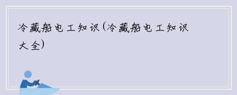 冷藏船电工知识(冷藏船电工知识大全)