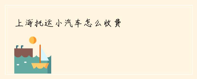 上海托运小汽车怎么收费