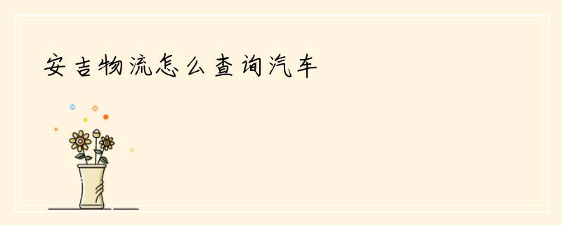 安吉物流怎么查询汽车