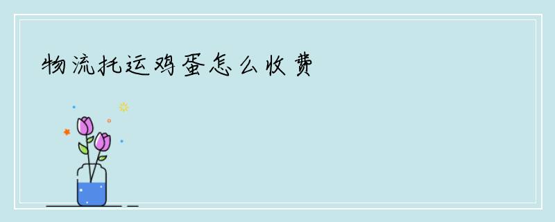 物流托运鸡蛋怎么收费