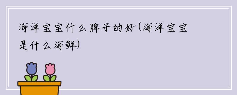 海洋宝宝什么牌子的好(海洋宝宝是什么海鲜)