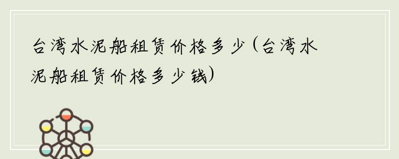 台湾水泥船租赁价格多少(台湾水泥船租赁价格多少钱)