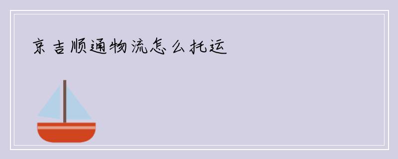 京吉顺通物流怎么托运