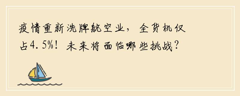 疫情重新洗牌航空业，全货机仅占4.5%！未来将面临哪些挑战？