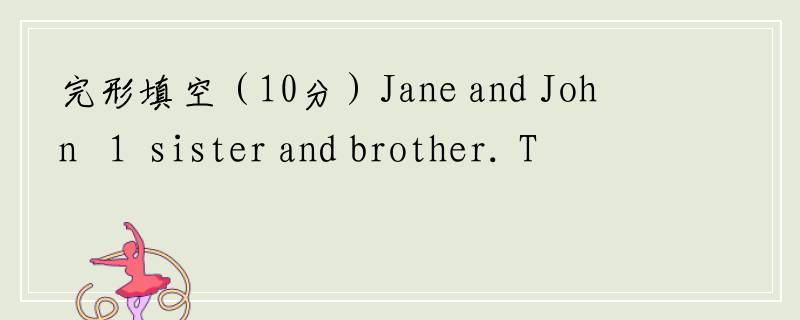 完形填空（10分）Jane and John   1  sister and brother. They like music. Jane can play the pi...
