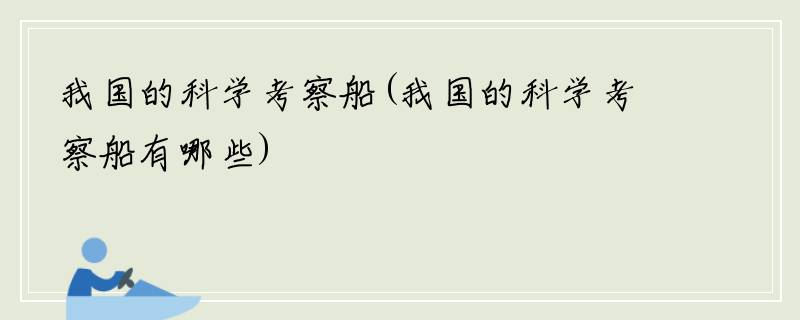 我国的科学考察船(我国的科学考察船有哪些)