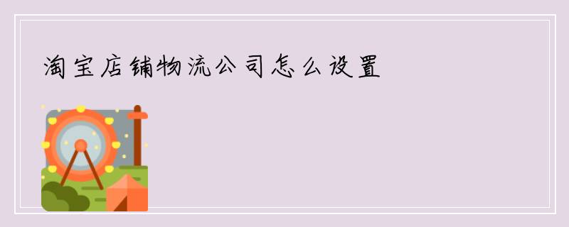 淘宝店铺物流公司怎么设置