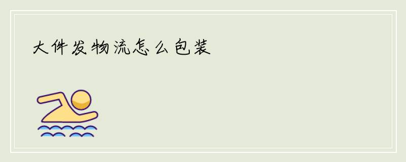 大件发物流怎么包装