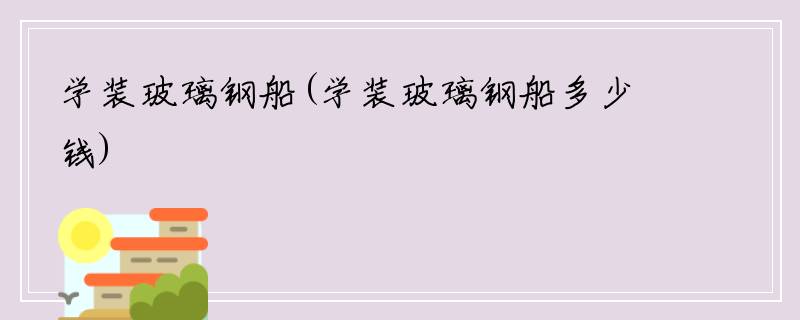 学装玻璃钢船(学装玻璃钢船多少钱)