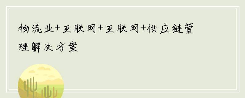 物流业+互联网+互联网+供应链管理解决方案