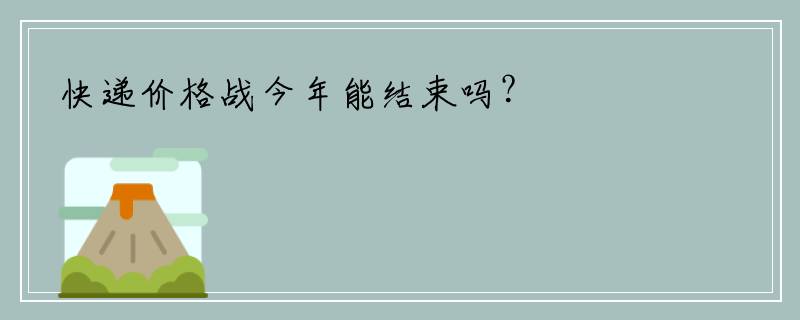 快递价格战今年能结束吗？