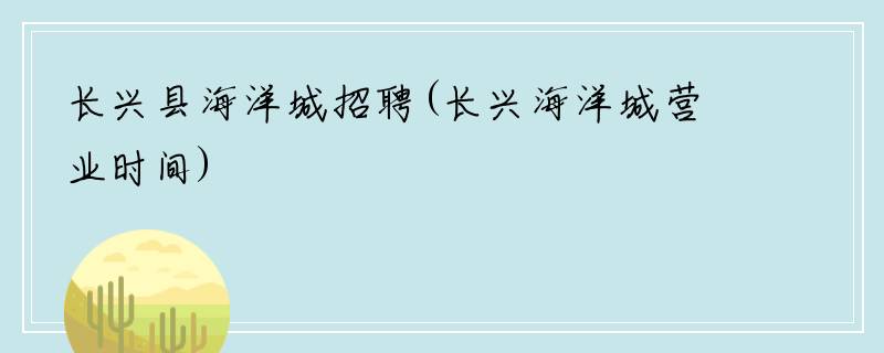长兴县海洋城招聘(长兴海洋城营业时间)