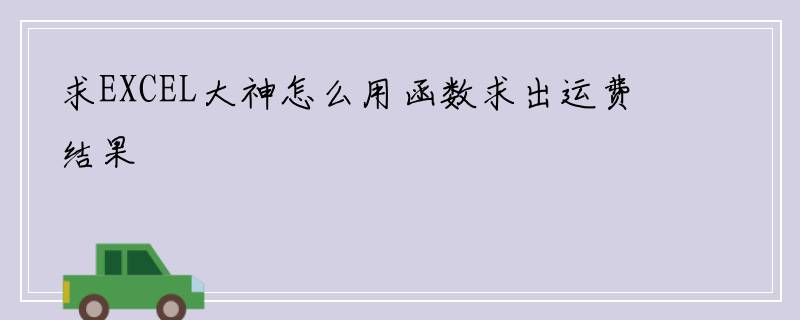 求EXCEL大神怎么用函数求出运费结果