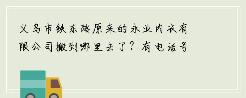 义乌市铁东路原来的永业内衣有限公司搬到哪里去了？有电话号码吗？