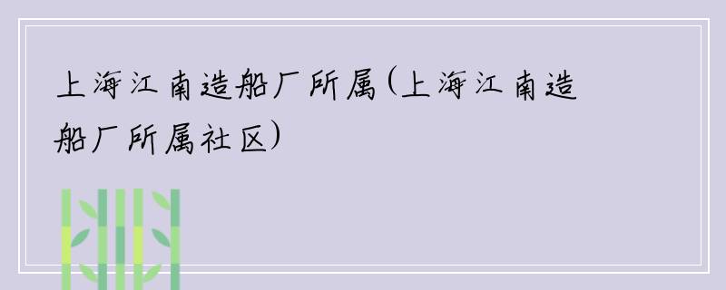 上海江南造船厂所属(上海江南造船厂所属社区)
