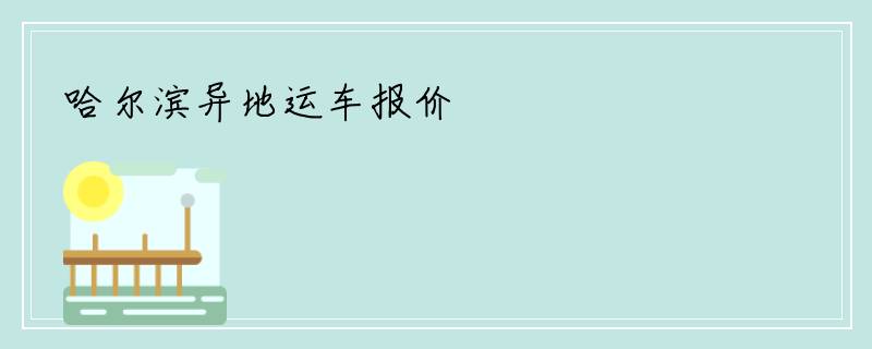 哈尔滨异地运车报价